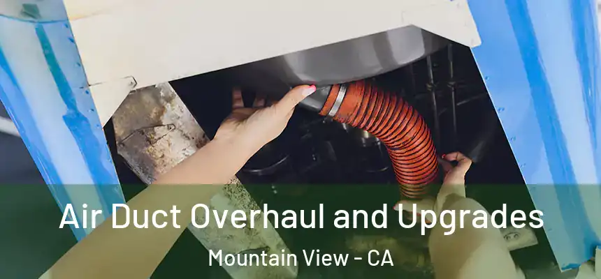 Air Duct Overhaul and Upgrades Mountain View - CA