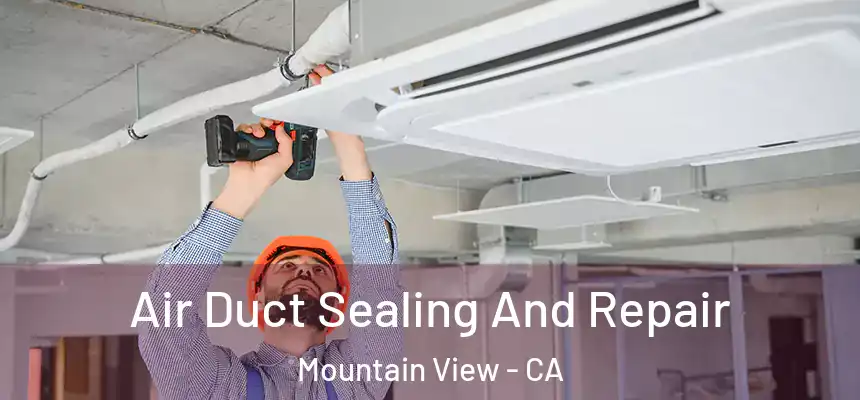Air Duct Sealing And Repair Mountain View - CA