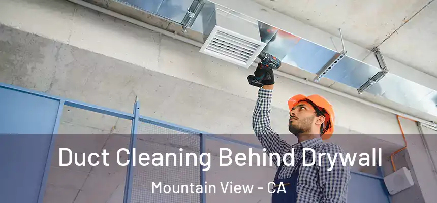 Duct Cleaning Behind Drywall Mountain View - CA