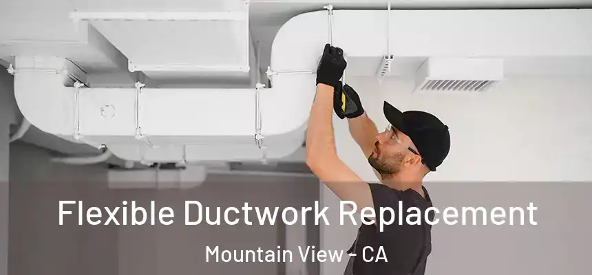 Flexible Ductwork Replacement Mountain View - CA