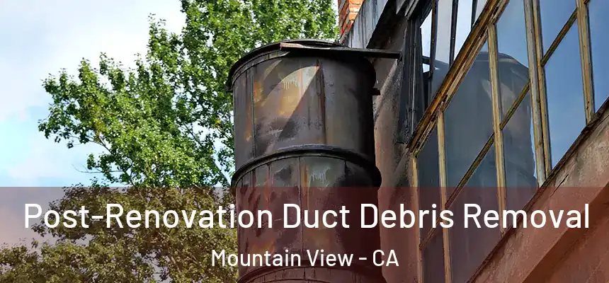 Post-Renovation Duct Debris Removal Mountain View - CA